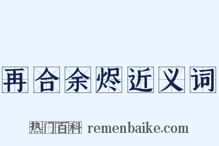 再合余烬近义词是什么意思的图片